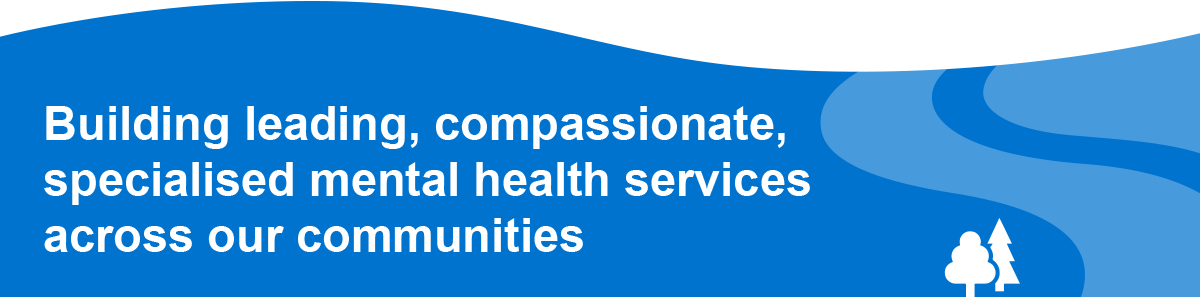 Building leading, compassionate, specialised mental health services across our communities